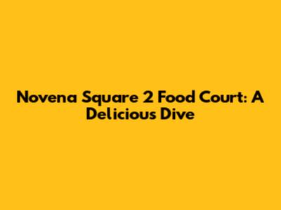 Novena Square 2 Food Court: A Delicious Dive