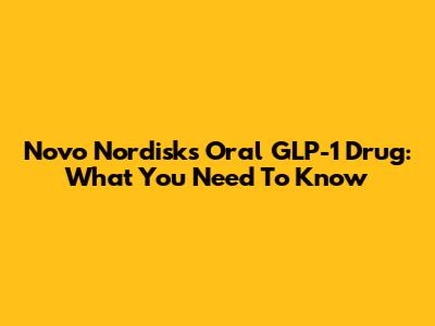 Novo Nordisk's Oral GLP-1 Drug: What You Need To Know