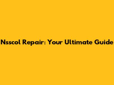Nsscol Repair: Your Ultimate Guide