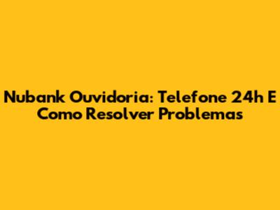 Nubank Ouvidoria: Telefone 24h E Como Resolver Problemas