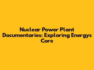 Nuclear Power Plant Documentaries: Exploring Energy's Core