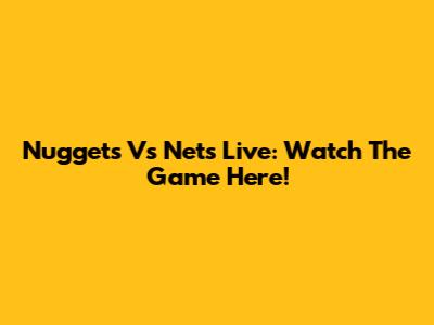 Nuggets Vs Nets Live: Watch The Game Here!