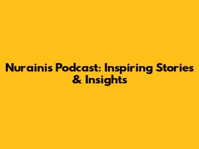 Nuraini's Podcast: Inspiring Stories & Insights