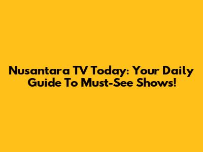 Nusantara TV Today: Your Daily Guide To Must-See Shows!