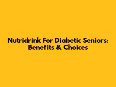 Nutridrink For Diabetic Seniors: Benefits & Choices