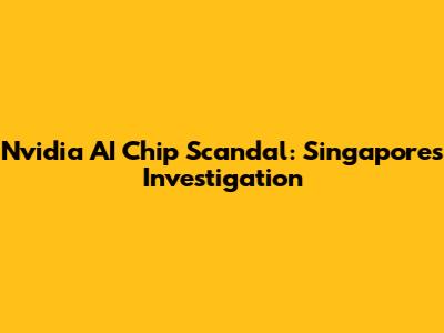 Nvidia AI Chip Scandal: Singapore's Investigation