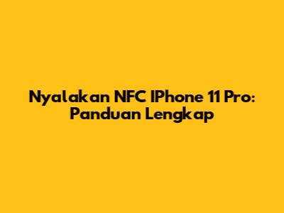 Nyalakan NFC IPhone 11 Pro: Panduan Lengkap