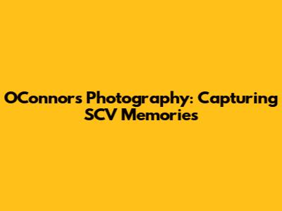 O'Connor's Photography: Capturing SCV Memories