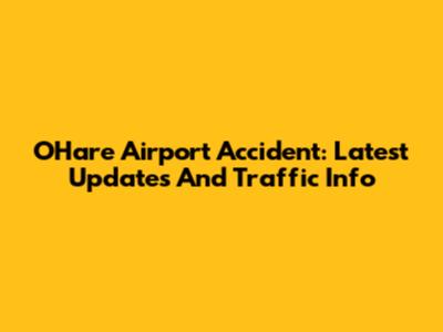 O'Hare Airport Accident: Latest Updates And Traffic Info