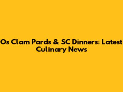 O's Clam Pards & SC Dinners: Latest Culinary News