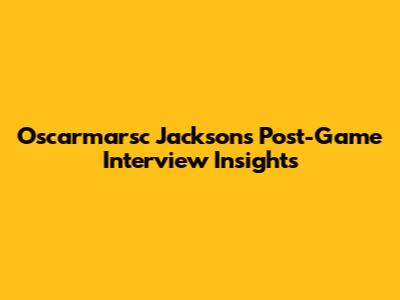 O'scarmarsc Jackson's Post-Game Interview Insights