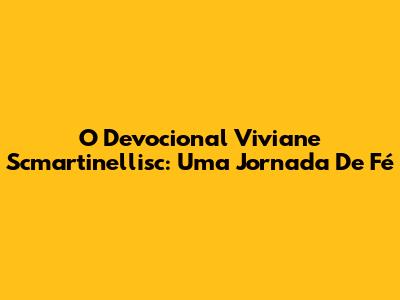 O Devocional Viviane Scmartinellisc: Uma Jornada De Fé