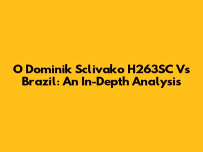 O Dominik Sclivako H263SC Vs Brazil: An In-Depth Analysis