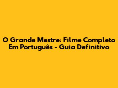 O Grande Mestre: Filme Completo Em Português - Guia Definitivo