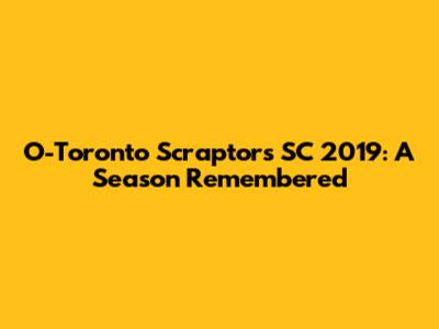O-Toronto Scraptors SC 2019: A Season Remembered