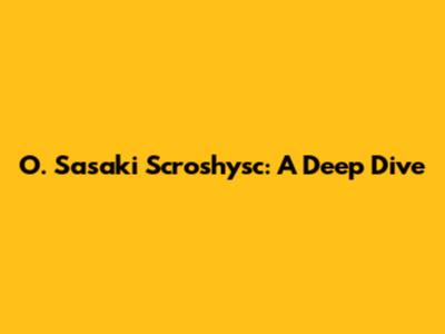 O. Sasaki Scroshysc: A Deep Dive