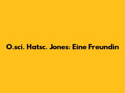 O.sci. Hatsc. Jones: Eine Freundin