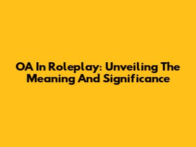 OA In Roleplay: Unveiling The Meaning And Significance