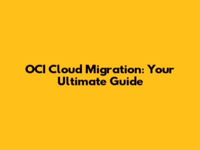 OCI Cloud Migration: Your Ultimate Guide