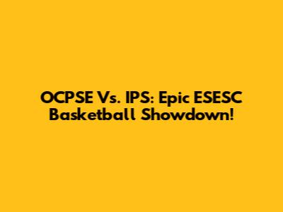 OCPSE Vs. IPS: Epic ESESC Basketball Showdown!