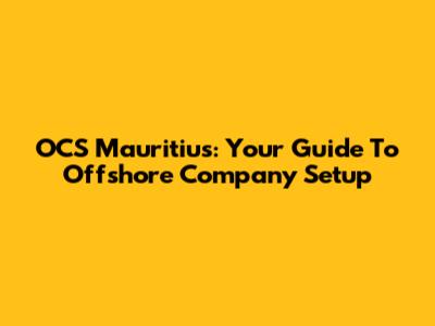 OCS Mauritius: Your Guide To Offshore Company Setup