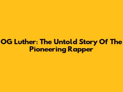 OG Luther: The Untold Story Of The Pioneering Rapper