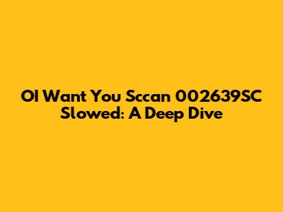 OI Want You Sccan 002639SC Slowed: A Deep Dive