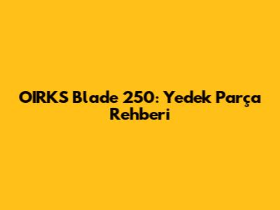 OIRKS Blade 250: Yedek Parça Rehberi