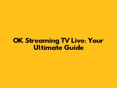 OK Streaming TV Live: Your Ultimate Guide