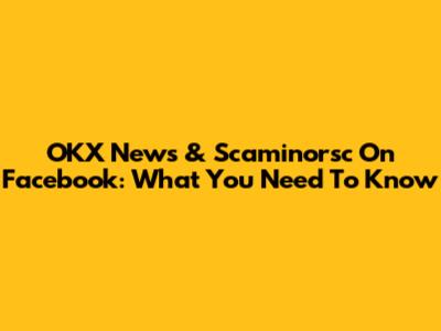 OKX News & Scaminorsc On Facebook: What You Need To Know