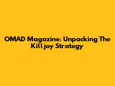 OMAD Magazine: Unpacking The Killjoy Strategy