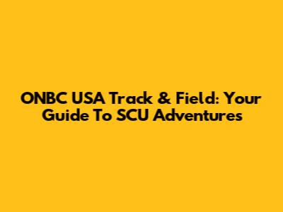 ONBC USA Track & Field: Your Guide To SCU Adventures
