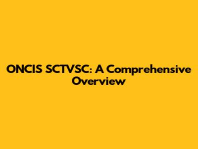 ONCIS SCTVSC: A Comprehensive Overview