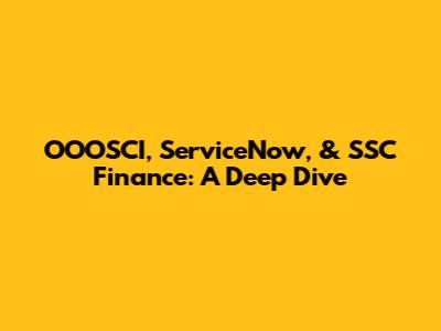 OOOSCI, ServiceNow, & SSC Finance: A Deep Dive