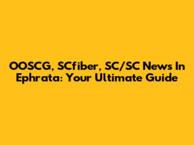 OOSCG, SCfiber, SC/SC News In Ephrata: Your Ultimate Guide