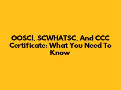 OOSCI, SCWHATSC, And CCC Certificate: What You Need To Know