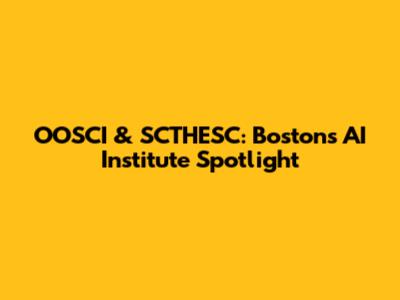 OOSCI & SCTHESC: Boston's AI Institute Spotlight