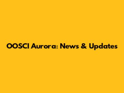 OOSCI Aurora: News & Updates