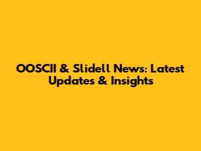 OOSCII & Slidell News: Latest Updates & Insights