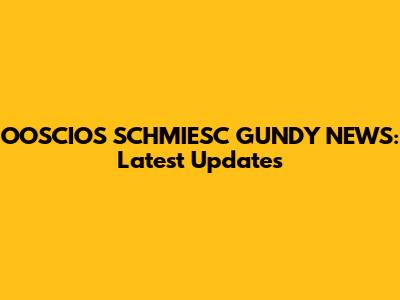 OOSCIOS SCHMIESC GUNDY NEWS: Latest Updates