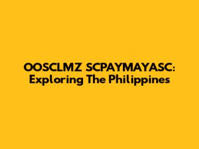 OOSCLMZ SCPAYMAYASC: Exploring The Philippines