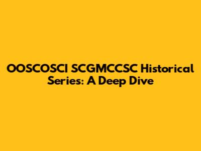 OOSCOSCI SCGMCCSC Historical Series: A Deep Dive