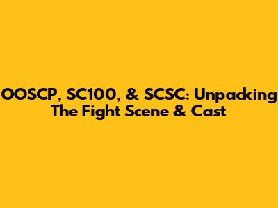 OOSCP, SC100, & SCSC: Unpacking The Fight Scene & Cast