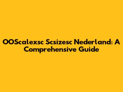 OOScalexsc Scsizesc Nederland: A Comprehensive Guide