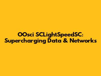 OOsci SCLightSpeedSC: Supercharging Data & Networks
