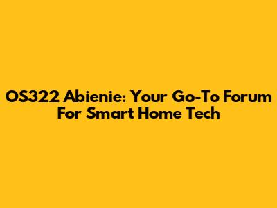 OS322 Abienie: Your Go-To Forum For Smart Home Tech
