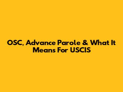 OSC, Advance Parole & What It Means For USCIS