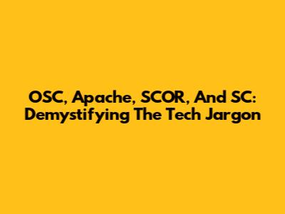 OSC, Apache, SCOR, And SC: Demystifying The Tech Jargon