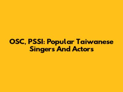 OSC, PSSI: Popular Taiwanese Singers And Actors