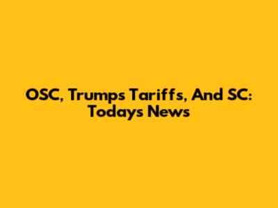 OSC, Trump's Tariffs, And SC: Today's News
